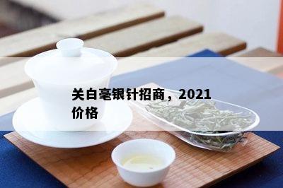 关白毫银针招商，2021价格