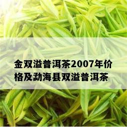 金双溢普洱茶2007年价格及勐海县双溢普洱茶