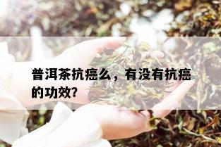 普洱茶抗癌么，有没有抗癌的功效？