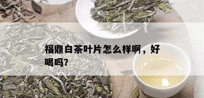 福鼎白茶叶片怎么样啊，好喝吗？