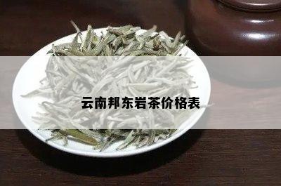 云南邦东岩茶价格表