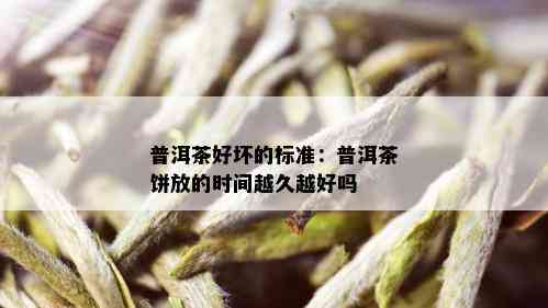 普洱茶好坏的标准：普洱茶饼放的时间越久越好吗