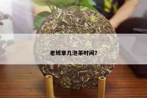 老班章几泡茶时间？