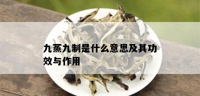 九蒸九制是什么意思及其功效与作用