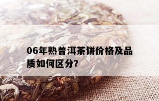 06年熟普洱茶饼价格及品质如何区分？