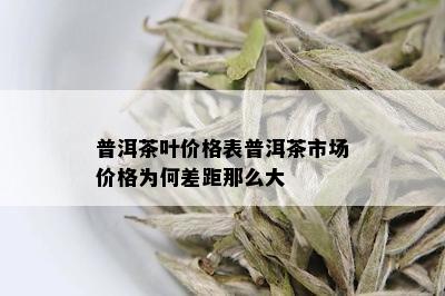 普洱茶叶价格表普洱茶市场价格为何差距那么大