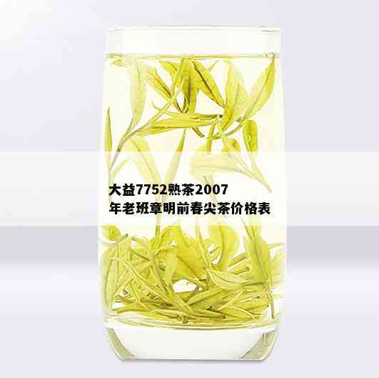 大益7752熟茶2007年老班章明前春尖茶价格表