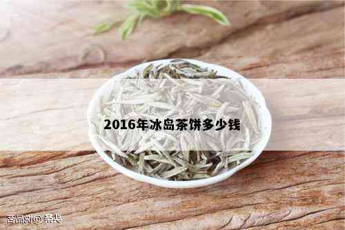 2016年冰岛茶饼多少钱