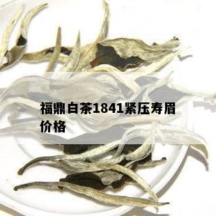 福鼎白茶1841紧压寿眉价格