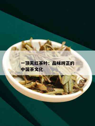 一顶天红茶叶：品味纯正的中国茶文化