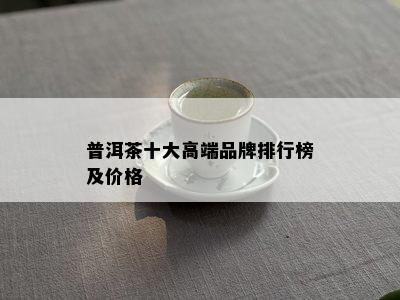 普洱茶十大高端品牌排行榜及价格