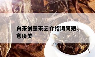 白茶创意茶艺介绍词简短，意境美