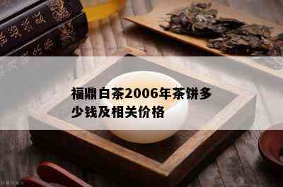 福鼎白茶2006年茶饼多少钱及相关价格