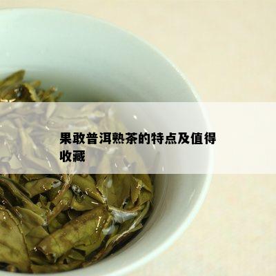 果敢普洱熟茶的特点及值得收藏