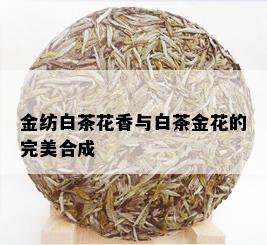 金纺白茶花香与白茶金花的完美合成