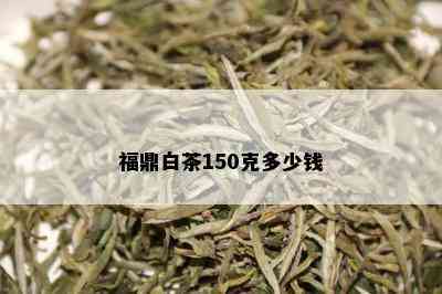 福鼎白茶150克多少钱