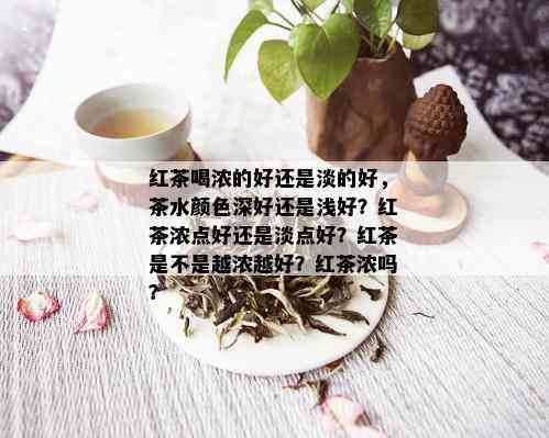 红茶喝浓的好还是淡的好，茶水颜色深好还是浅好？红茶浓点好还是淡点好？红茶是不是越浓越好？红茶浓吗？