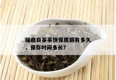 福鼎白茶茶饼保质期有多久，保存时间多长？