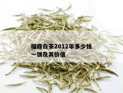 福鼎白茶2012年多少钱一饼及其价值