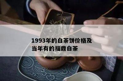 1993年的白茶饼价格及当年有的福鼎白茶