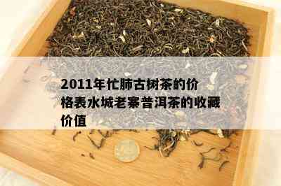 2011年忙肺古树茶的价格表水城老寨普洱茶的收藏价值