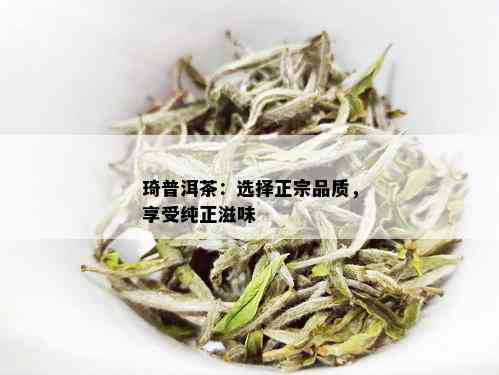 琦普洱茶：选择正宗品质，享受纯正滋味