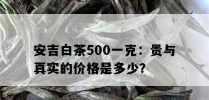 安吉白茶500一克：贵与真实的价格是多少？