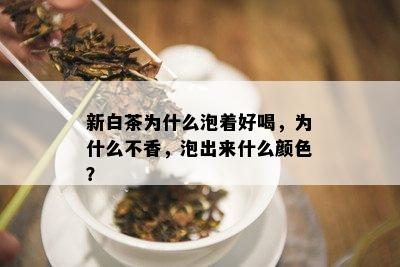 新白茶为什么泡着好喝，为什么不香，泡出来什么颜色？