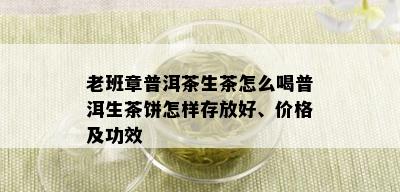 老班章普洱茶生茶怎么喝普洱生茶饼怎样存放好、价格及功效