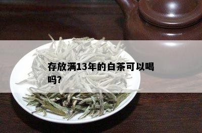 存放满13年的白茶可以喝吗？