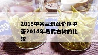 2015中茶武班章价格中茶2014年易武古树的比较