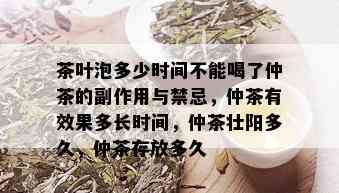 茶叶泡多少时间不能喝了仲茶的副作用与禁忌，仲茶有效果多长时间，仲茶壮阳多久，仲茶存放多久