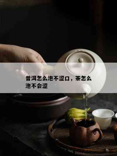 普洱怎么泡不涩口，茶怎么泡不会涩