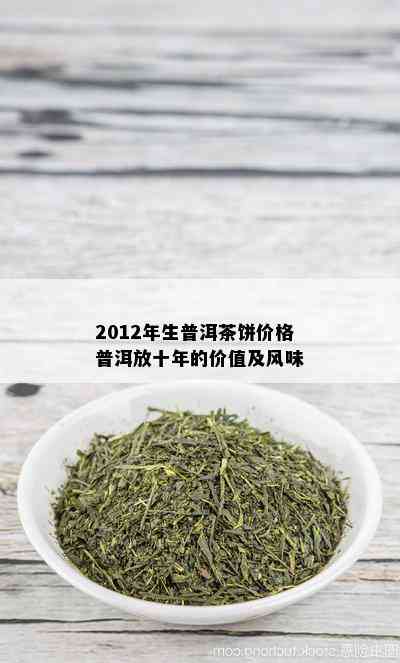 2012年生普洱茶饼价格普洱放十年的价值及风味