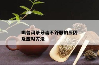 喝普洱茶牙齿不舒服的原因及应对方法