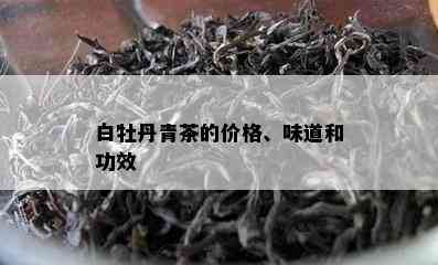 白牡丹青茶的价格、味道和功效