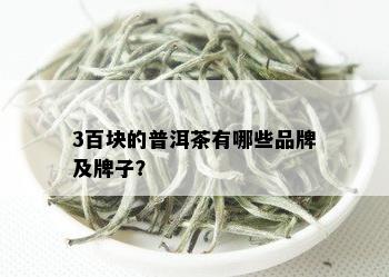 3百块的普洱茶有哪些品牌及牌子？