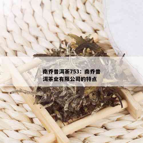 南乔普洱茶753：南乔普洱茶业有限公司的特点