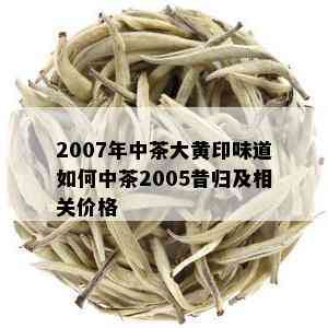 2007年中茶大黄印味道如何中茶2005昔归及相关价格