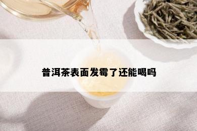 普洱茶表面发霉了还能喝吗