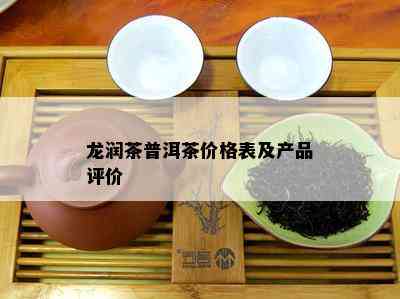 龙润茶普洱茶价格表及产品评价