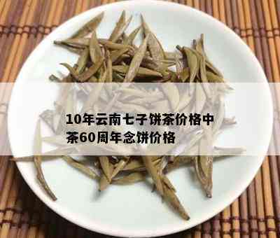 10年云南七子饼茶价格中茶60周年念饼价格