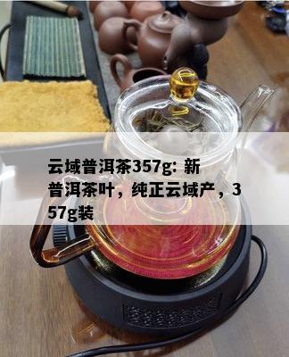 云域普洱茶357g: 新普洱茶叶，纯正云域产，357g装
