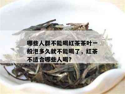 哪些人群不能喝红茶茶叶一般泡多久就不能喝了，红茶不适合哪些人喝?