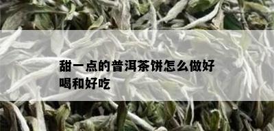 甜一点的普洱茶饼怎么做好喝和好吃