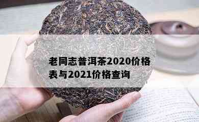 老同志普洱茶2020价格表与2021价格查询