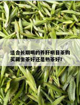 适合长期喝的养肝明目茶购买藏生茶好还是熟茶好？