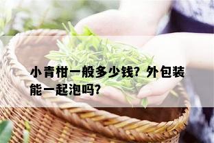 小青柑一般多少钱？外包装能一起泡吗？