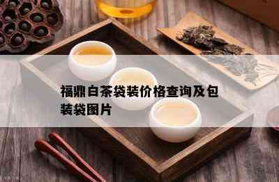 福鼎白茶袋装价格查询及包装袋图片