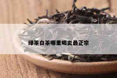 绿茶白茶哪里喝卖最正宗